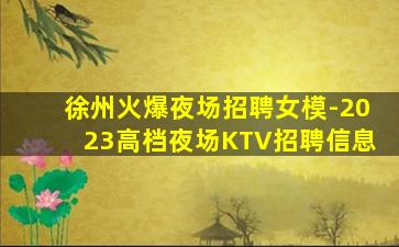 徐州火爆夜场招聘女模-2023高档夜场KTV招聘信息